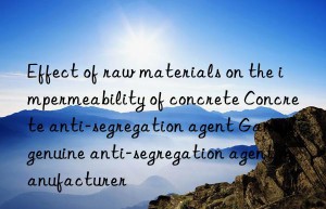 Effect of raw materials on the impermeability of concrete Concrete anti-segregation agent Gansu genuine anti-segregation agent manufacturer