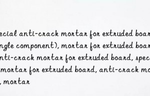 Special anti-crack mortar for extruded board (single component), mortar for extruded board, anti-crack mortar for extruded board, special mortar for extruded board, anti-crack mortar, mortar