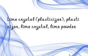 Lime crystal (plasticizer), plasticizer, lime crystal, lime powder