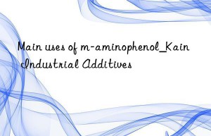 Main uses of m-aminophenol_Kain Industrial Additives