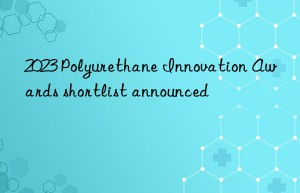 2023 Polyurethane Innovation Awards shortlist announced