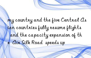 my country and the five Central Asian countries fully resume flights  and the capacity expansion of the  Air Silk Road  speeds up