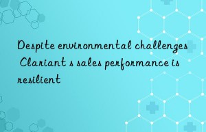 Despite environmental challenges  Clariant s sales performance is resilient