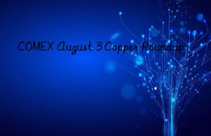 COMEX August 3 Copper Roundup