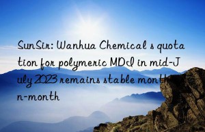 SunSir: Wanhua Chemical s quotation for polymeric MDI in mid-July 2023 remains stable month-on-month