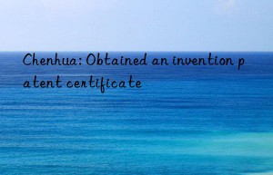 Chenhua: Obtained an invention patent certificate