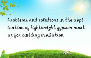 Problems and solutions in the application of lightweight gypsum mortar for building insulation