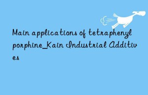 Main applications of tetraphenylporphine_Kain Industrial Additives