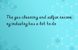 The gas cleaning and sulfur recovery industry has a lot to do