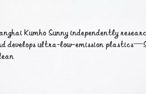 Shanghai Kumho Sunny independently researches and develops ultra-low-emission plastics—Sureclean