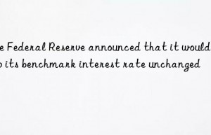 The Federal Reserve announced that it would keep its benchmark interest rate unchanged