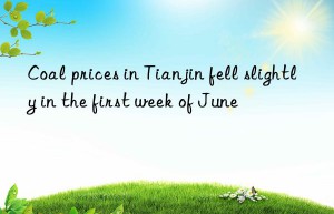 Coal prices in Tianjin fell slightly in the first week of June