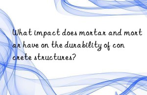 What impact does mortar and mortar have on the durability of concrete structures?