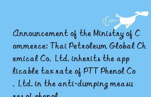 Announcement of the Ministry of Commerce: Thai Petroleum Global Chemical Co.  Ltd. inherits the applicable tax rate of PTT Phenol Co.  Ltd. in the anti-dumping measures of phenol