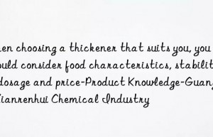 When choosing a thickener that suits you, you should consider food characteristics, stability, dosage and price-Product Knowledge-Guangzhou Xianrenhui Chemical Industry