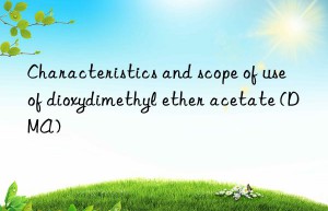 Characteristics and scope of use of dioxydimethyl ether acetate (DMA)