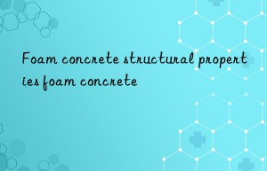 Foam concrete structural properties foam concrete