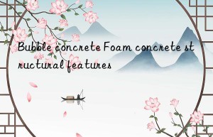 Bubble concrete Foam concrete structural features