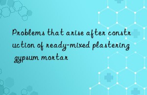 Problems that arise after construction of ready-mixed plastering gypsum mortar