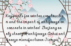 Key points for winter construction and the impact of antifreeze on concrete in winter!  Zhejiang early strength antifreeze Anhui antifreeze manufacturer Jiangsu