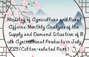 Ministry of Agriculture and Rural Affairs: Monthly Analysis of the Supply and Demand Situation of Bulk Agricultural Products in July 2023 (Cotton-related Part)