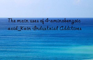 The main uses of 4-aminobenzoic acid_Kain Industrial Additives