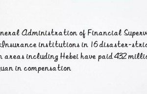 General Administration of Financial Supervision: Insurance institutions in 16 disaster-stricken areas including Hebei have paid 432 million yuan in compensation