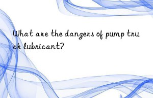 What are the dangers of pump truck lubricant?