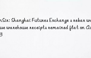 SunSir: Shanghai Futures Exchange s rebar warehouse warehouse receipts remained flat on August 3