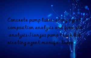 Concrete pump lubricating agent composition analysis and formula analysis Jiangsu pump truck lubricating agent manufacturer