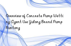 Overview of Concrete Pump Wetting Agent Use Yulong Brand Pump Runtong