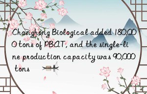 Changhong Biological added 180,000 tons of PBAT, and the single-line production capacity was 90,000 tons