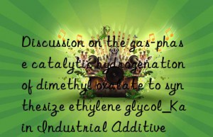 Discussion on the gas-phase catalytic hydrogenation of dimethyl oxalate to synthesize ethylene glycol_Kain Industrial Additive