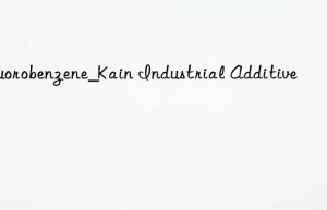 Fluorobenzene_Kain Industrial Additive