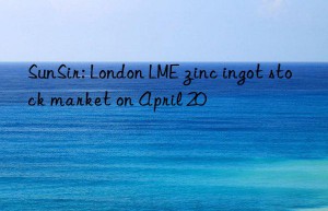 SunSir: London LME zinc ingot stock market on April 20