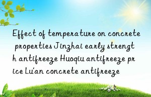 Effect of temperature on concrete properties Jinzhai early strength antifreeze Huoqiu antifreeze price Lu’an concrete antifreeze