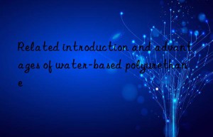 Related introduction and advantages of water-based polyurethane