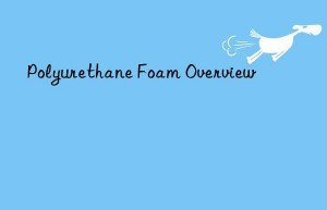 Polyurethane Foam Overview