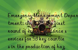 Emergency Management Department: In 2023  the first round of expert guidance services for 53 key counties in the production of hazardous chemicals has been completed