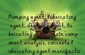 Pumping agent, lubricating agent, dredging agent, lubricating agent, main component analysis, concrete lubricating agent manufacturer