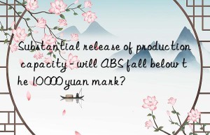 Substantial release of production capacity – will ABS fall below the 10 000 yuan mark?