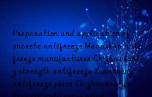 Preparation and application of concrete antifreeze Maanshan antifreeze manufacturer Chizhou early strength antifreeze Xuancheng antifreeze price Chizhou early strength antifreeze price