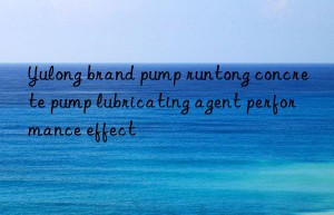 Yulong brand pump runtong concrete pump lubricating agent performance effect