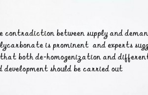 The contradiction between supply and demand of polycarbonate is prominent  and experts suggest that both de-homogenization and differentiated development should be carried out