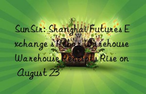 SunSir: Shanghai Futures Exchange s Rebar Warehouse Warehouse Receipts Rise on August 23