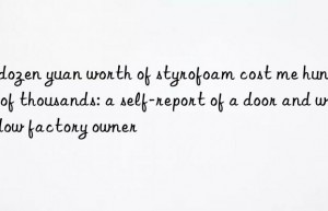 A dozen yuan worth of styrofoam cost me hundreds of thousands: a self-report of a door and window factory owner