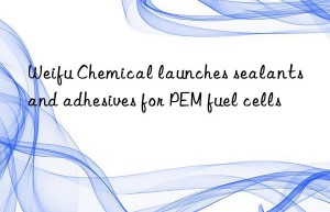 Weifu Chemical launches sealants and adhesives for PEM fuel cells