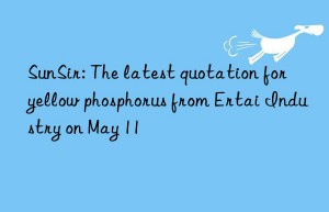 SunSir: The latest quotation for yellow phosphorus from Ertai Industry on May 11