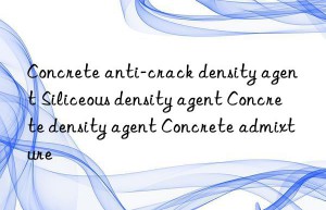 Concrete anti-crack density agent Siliceous density agent Concrete density agent Concrete admixture