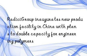 RadiciGroup inaugurates new production facility in China with plans to double capacity for engineering polymers